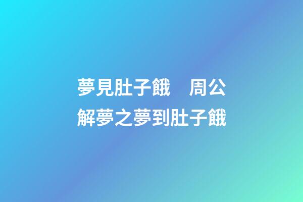 夢見肚子餓　周公解夢之夢到肚子餓